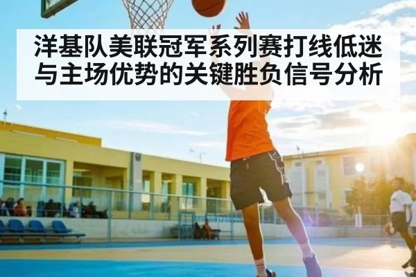 洋基队美联冠军系列赛打线低迷与主场优势的关键胜负信号分析